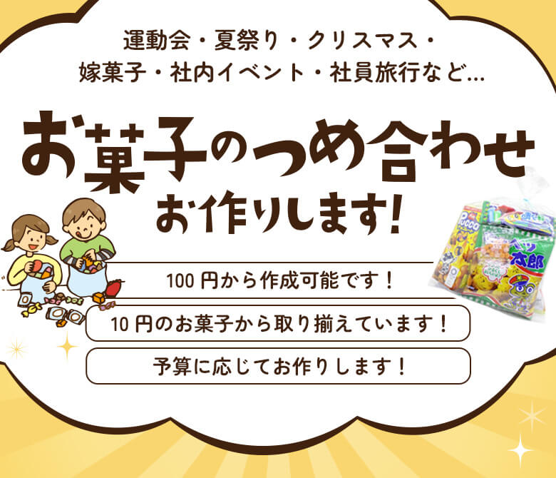 運動会・夏祭り・クリスマス・嫁菓子・社内イベント・社員旅行など… お菓子のつめ合わせ お作りします！ 100円から作成可能です！ 10円のお菓子から取り揃えています！ 予算に応じてお作りします！