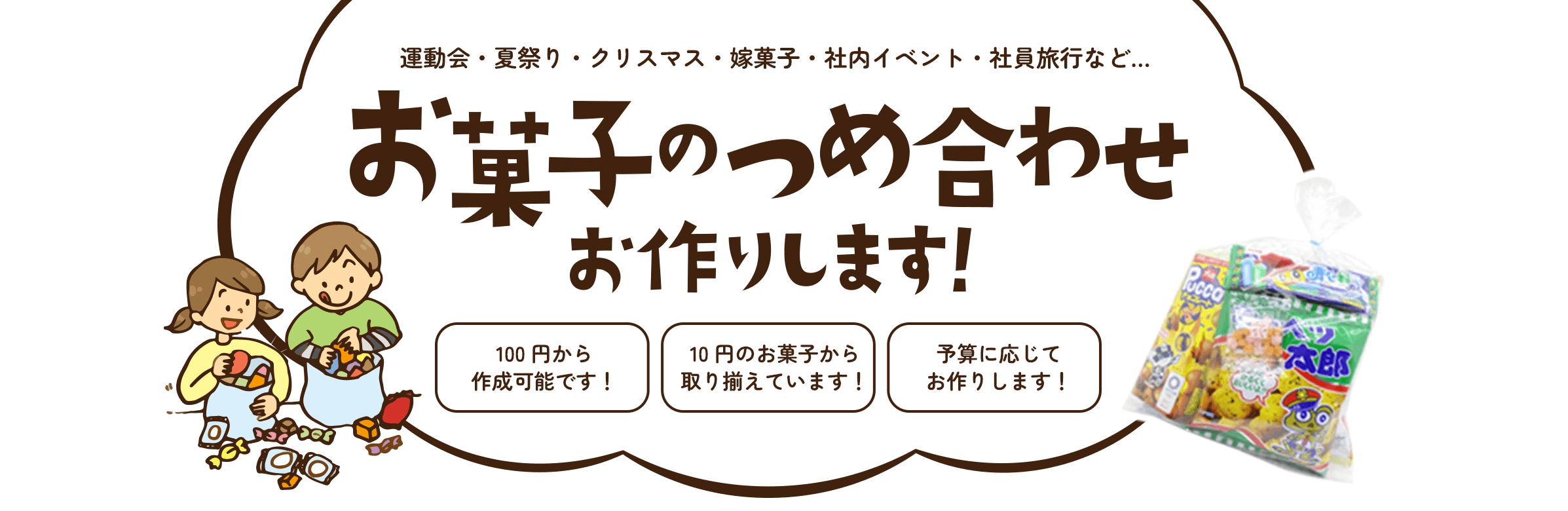 運動会・夏祭り・クリスマス・嫁菓子・社内イベント・社員旅行など… お菓子のつめ合わせ お作りします！ 100円から作成可能です！ 10円のお菓子から取り揃えています！ 予算に応じてお作りします！